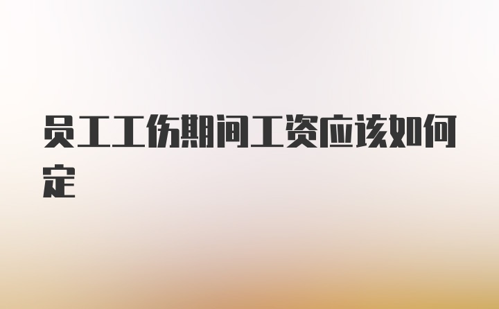 员工工伤期间工资应该如何定