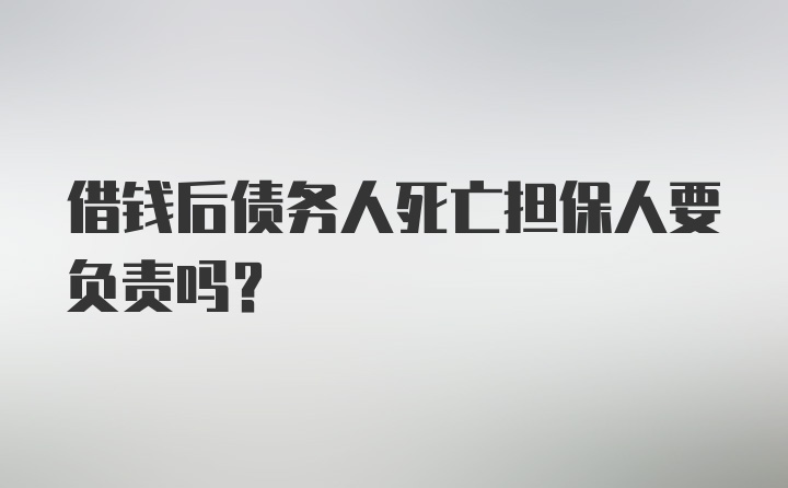 借钱后债务人死亡担保人要负责吗？