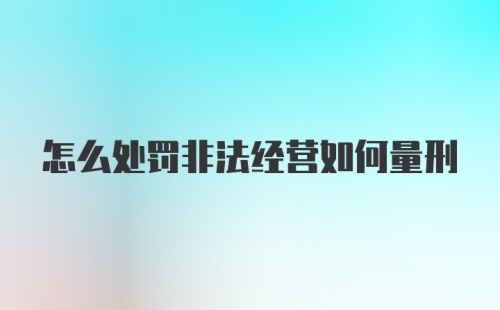 怎么处罚非法经营如何量刑