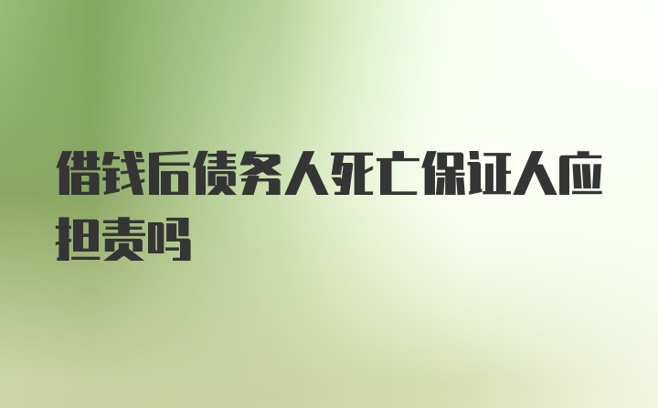 借钱后债务人死亡保证人应担责吗