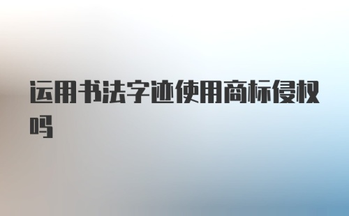 运用书法字迹使用商标侵权吗