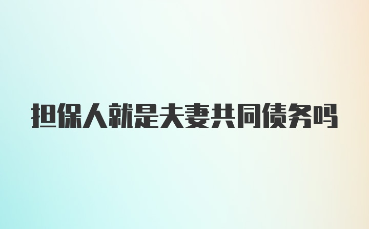 担保人就是夫妻共同债务吗