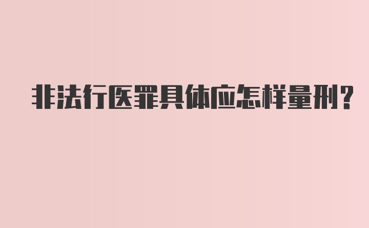 非法行医罪具体应怎样量刑？