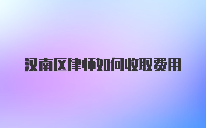 汉南区律师如何收取费用