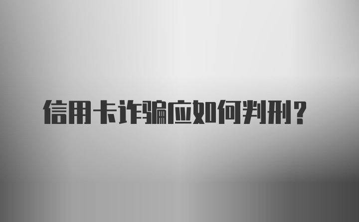 信用卡诈骗应如何判刑?