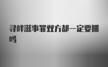 寻衅滋事罪双方都一定要抓吗