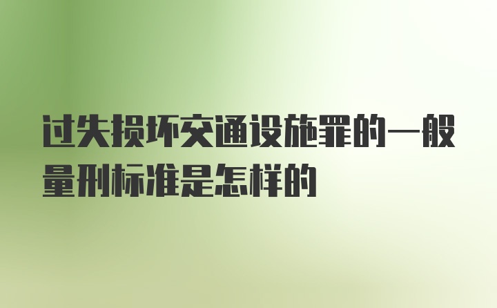 过失损坏交通设施罪的一般量刑标准是怎样的