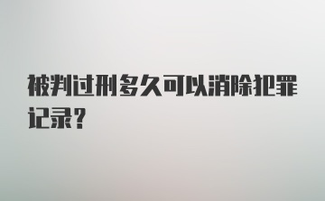 被判过刑多久可以消除犯罪记录？