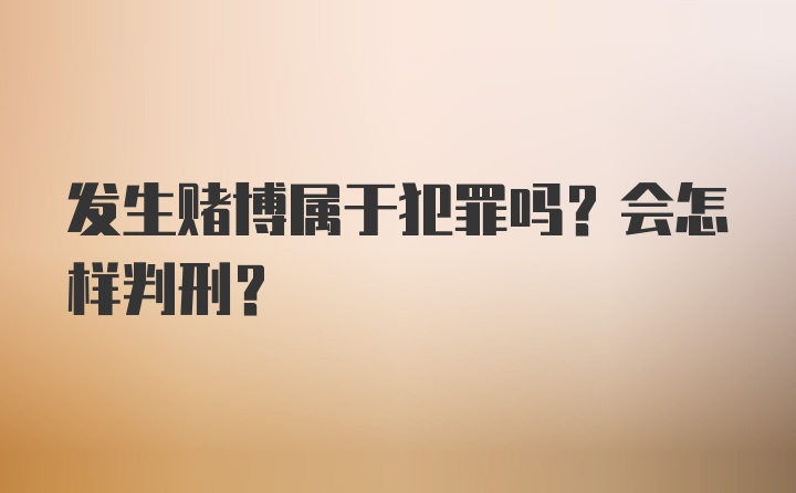 发生赌博属于犯罪吗？会怎样判刑？