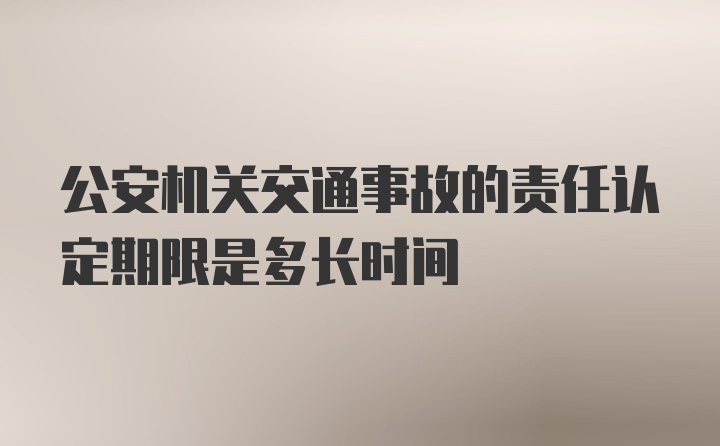 公安机关交通事故的责任认定期限是多长时间