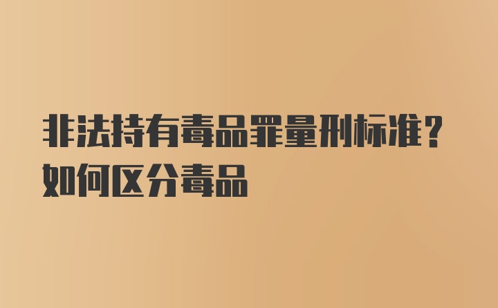 非法持有毒品罪量刑标准?如何区分毒品