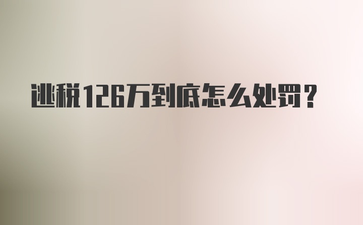 逃税126万到底怎么处罚？