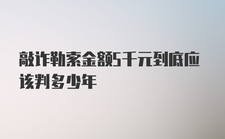 敲诈勒索金额5千元到底应该判多少年