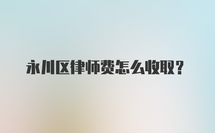 永川区律师费怎么收取？