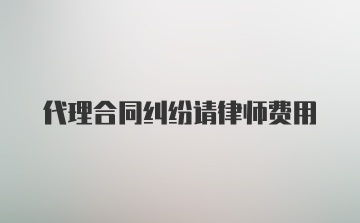 代理合同纠纷请律师费用