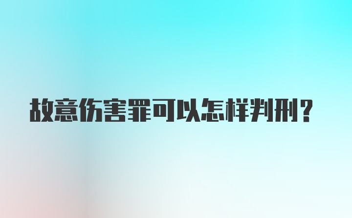 故意伤害罪可以怎样判刑?