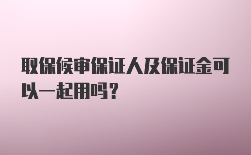 取保候审保证人及保证金可以一起用吗？