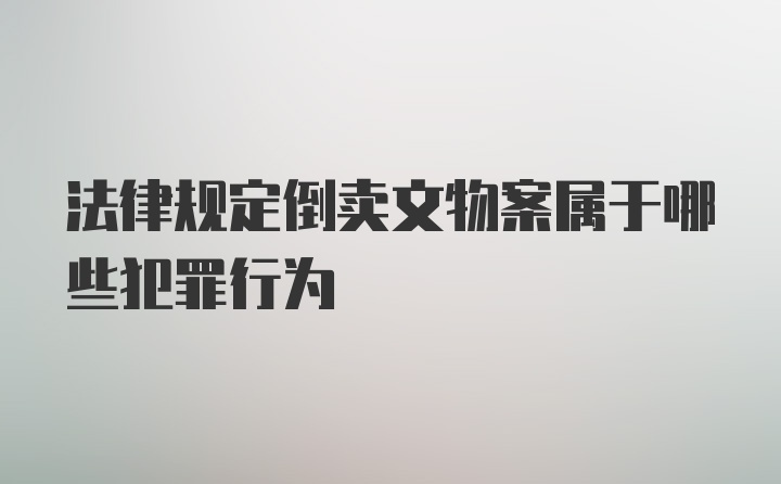 法律规定倒卖文物案属于哪些犯罪行为