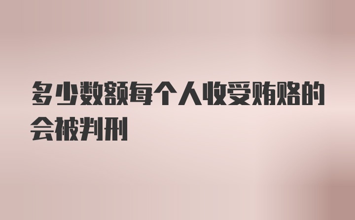 多少数额每个人收受贿赂的会被判刑