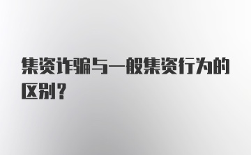 集资诈骗与一般集资行为的区别？