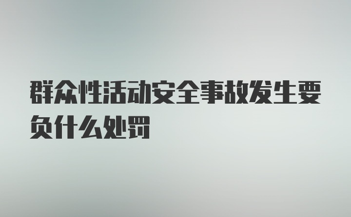 群众性活动安全事故发生要负什么处罚