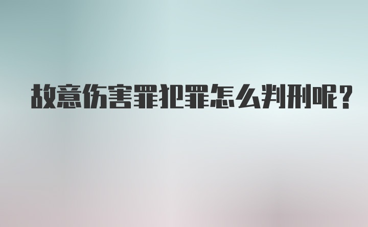 故意伤害罪犯罪怎么判刑呢？