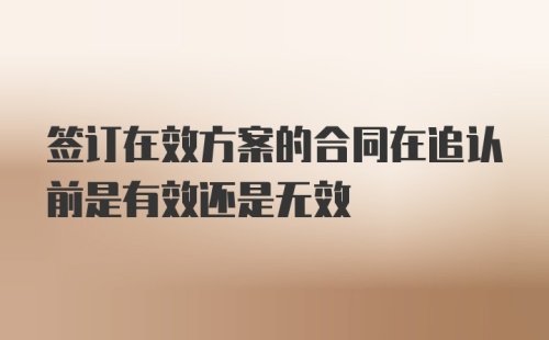 签订在效方案的合同在追认前是有效还是无效