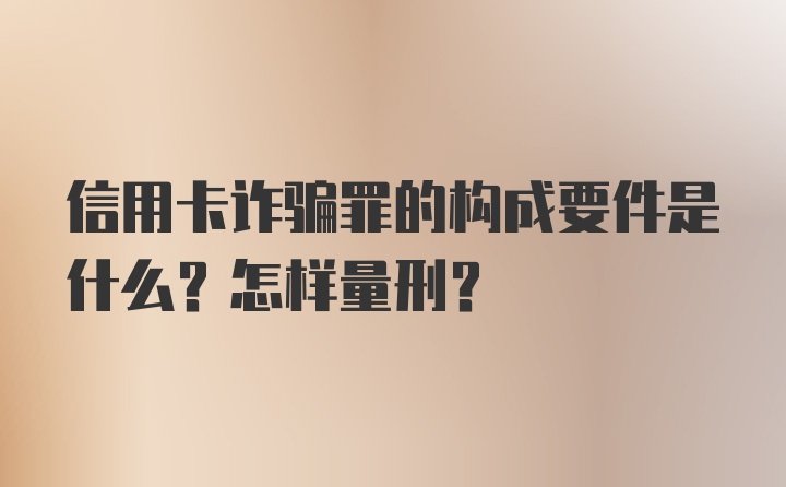 信用卡诈骗罪的构成要件是什么？怎样量刑？