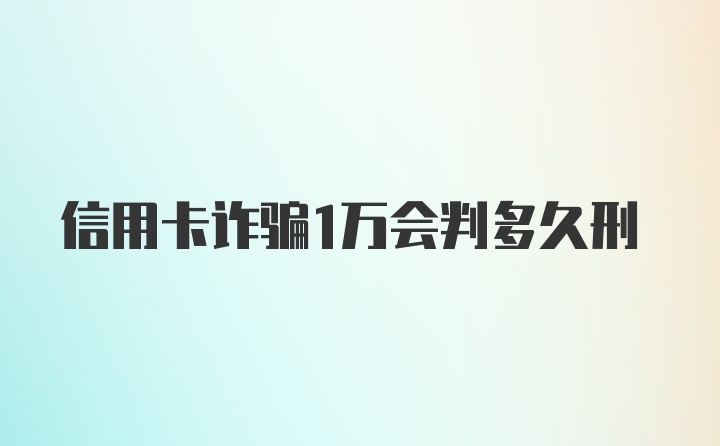 信用卡诈骗1万会判多久刑