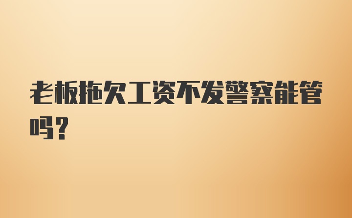 老板拖欠工资不发警察能管吗？