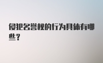 侵犯名誉权的行为具体有哪些？