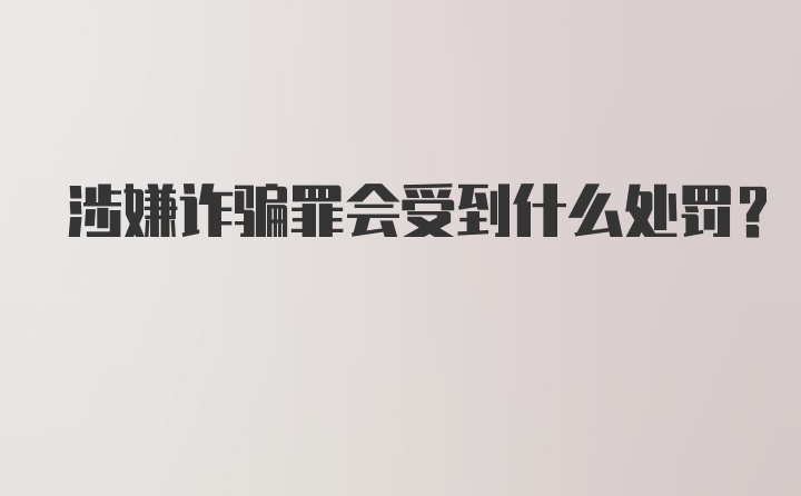 涉嫌诈骗罪会受到什么处罚？