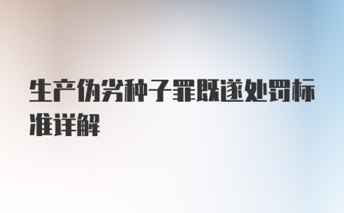 生产伪劣种子罪既遂处罚标准详解