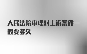 人民法院审理对上诉案件一般要多久