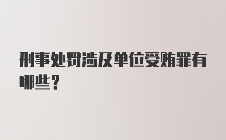 刑事处罚涉及单位受贿罪有哪些?