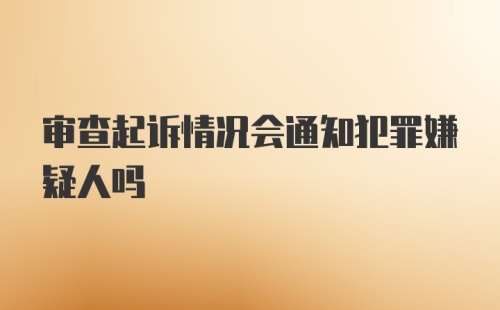 审查起诉情况会通知犯罪嫌疑人吗