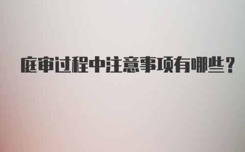 庭审过程中注意事项有哪些？