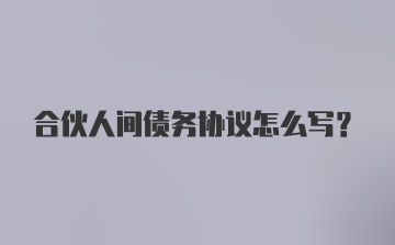 合伙人间债务协议怎么写？