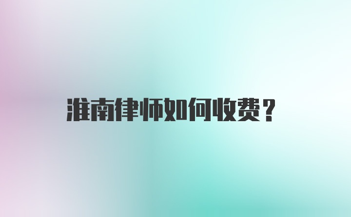 淮南律师如何收费？