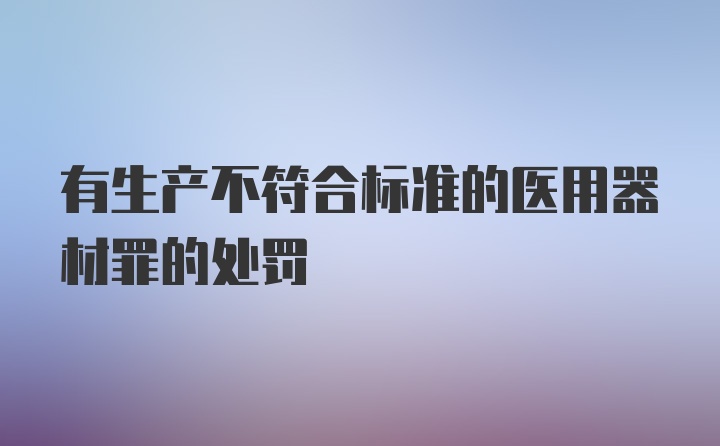 有生产不符合标准的医用器材罪的处罚