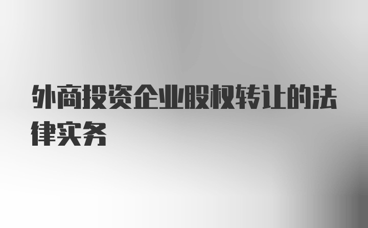 外商投资企业股权转让的法律实务