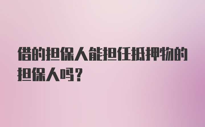 借的担保人能担任抵押物的担保人吗?