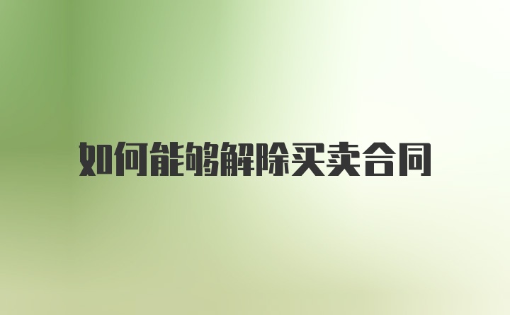 如何能够解除买卖合同