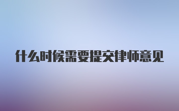 什么时候需要提交律师意见