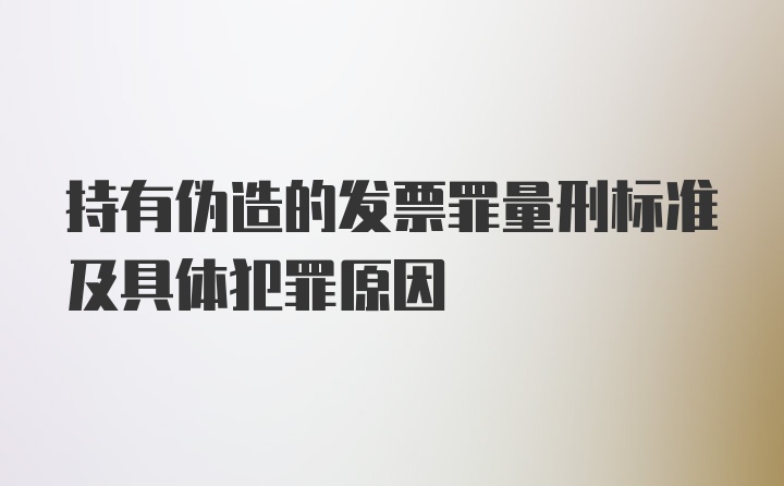 持有伪造的发票罪量刑标准及具体犯罪原因