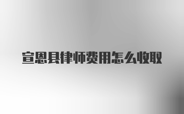 宣恩县律师费用怎么收取