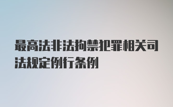 最高法非法拘禁犯罪相关司法规定例行条例