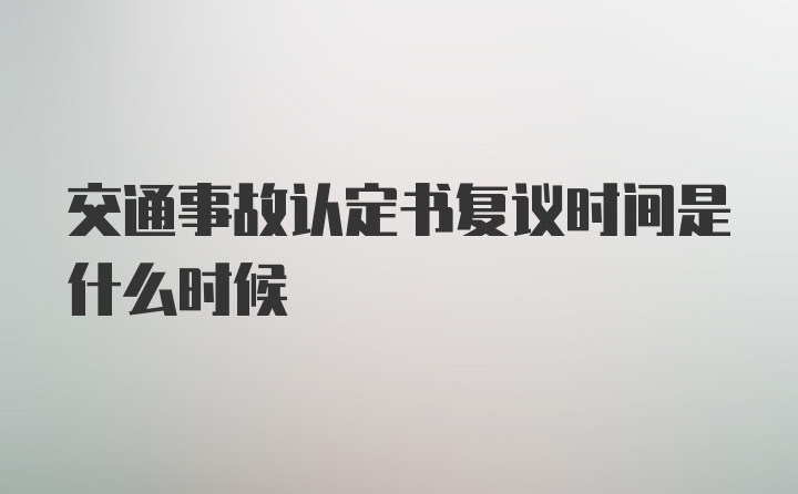 交通事故认定书复议时间是什么时候