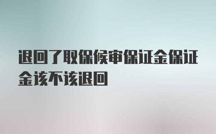 退回了取保候审保证金保证金该不该退回