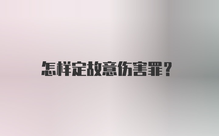 怎样定故意伤害罪?